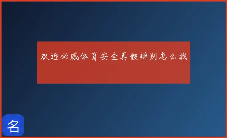 欢迎必威体育安全真假辨别怎么找