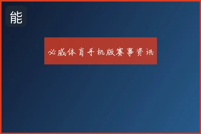 必威体育手机版赛事资讯