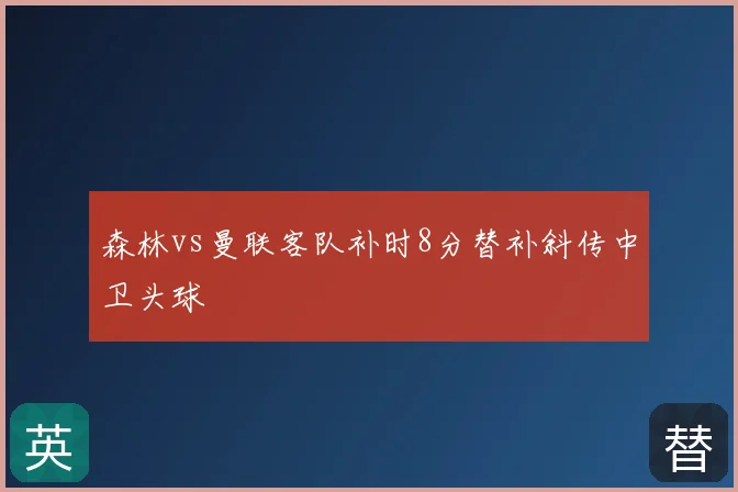 森林vs曼联客队补时8分替补斜传中卫头球