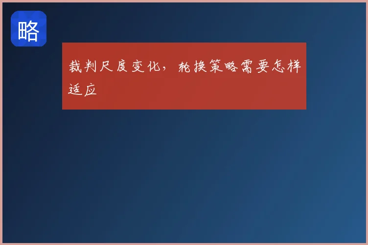 裁判尺度变化，轮换策略需要怎样适应