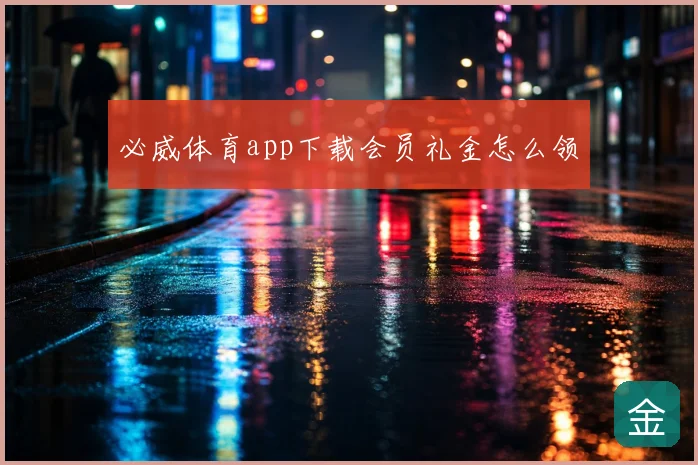 必威体育app下载会员礼金怎么领