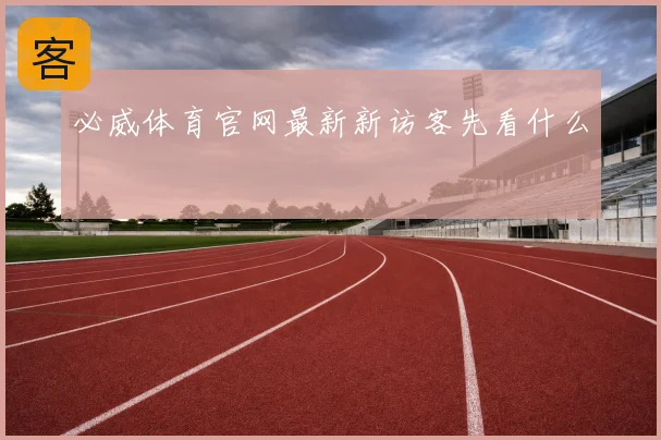 必威体育官网最新新访客先看什么