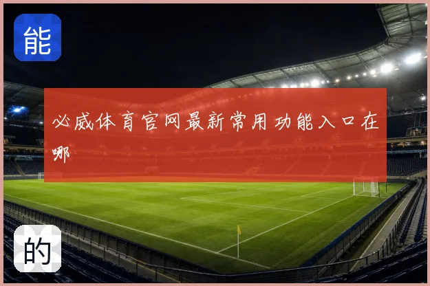 必威体育官网最新常用功能入口在哪